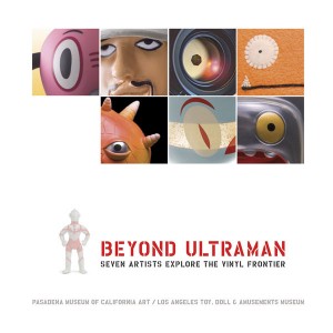 Beyond Ultraman Seven Artists Explore the Vinyl Frontier by Pasadena Museum of CA Art, LA Toy, Doll and Amusements Museum