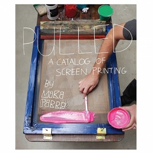 Pulled A Catalog of Screen Printing by Mike Perry